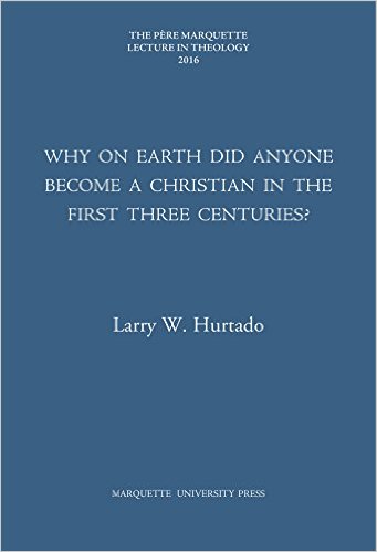 Hurtado, Why on Earth Did Anyone Become a Christian in the First Three Centuries
