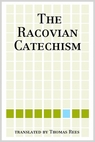 The Racovian Catechism, trans. Thomas Rees