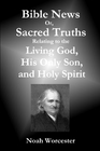 Bible News: Or, Sacred Truths Relating to the Living God, His Only Son, and Holy Spirit, by Noah Worcester